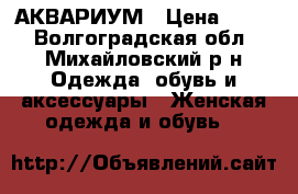 АКВАРИУМ › Цена ­ 500 - Волгоградская обл., Михайловский р-н Одежда, обувь и аксессуары » Женская одежда и обувь   